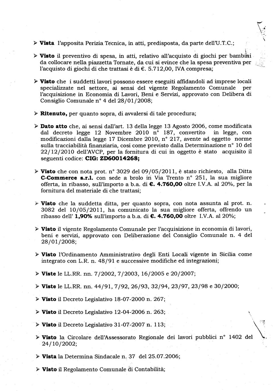 712,00, IVA compresa; > Visto che i suddetti lavori possono essere eseguiti affidandoli ad imprese locali specializzate nel settore, ai sensi del vigente Regolamento Comunale per l'acquisizione in