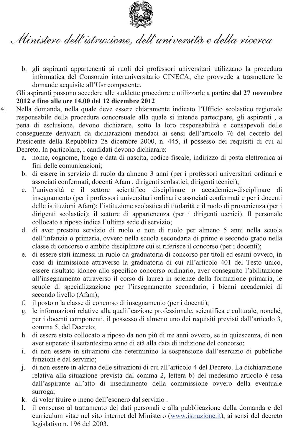 Nella domanda, nella quale deve essere chiaramente indicato l Ufficio scolastico regionale responsabile della procedura concorsuale alla quale si intende partecipare, gli aspiranti, a pena di