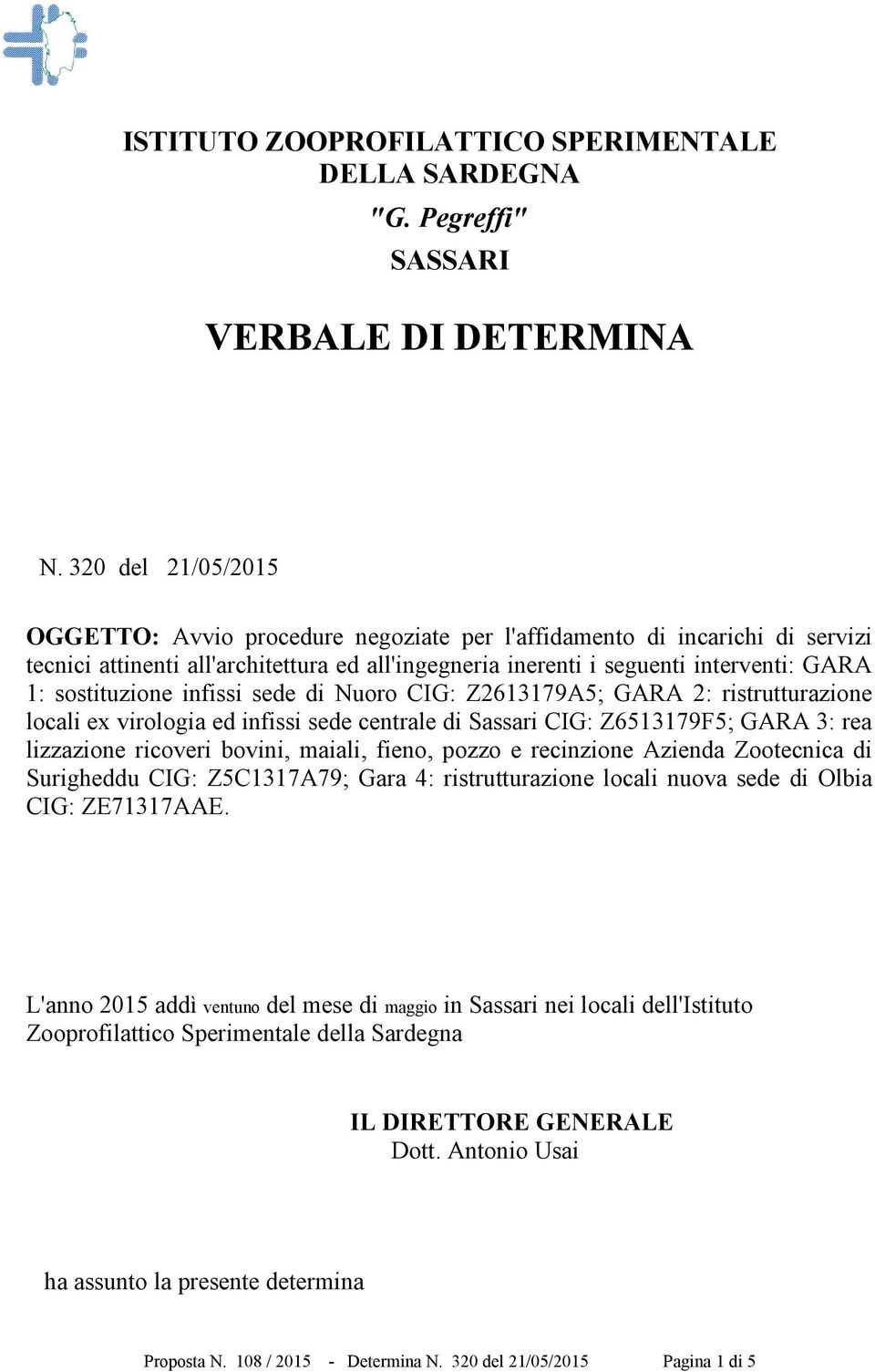 sostituzione infissi sede di Nuoro CIG: Z2613179A5; GARA 2: ristrutturazione locali ex virologia ed infissi sede centrale di Sassari CIG: Z6513179F5; GARA 3: rea lizzazione ricoveri bovini, maiali,