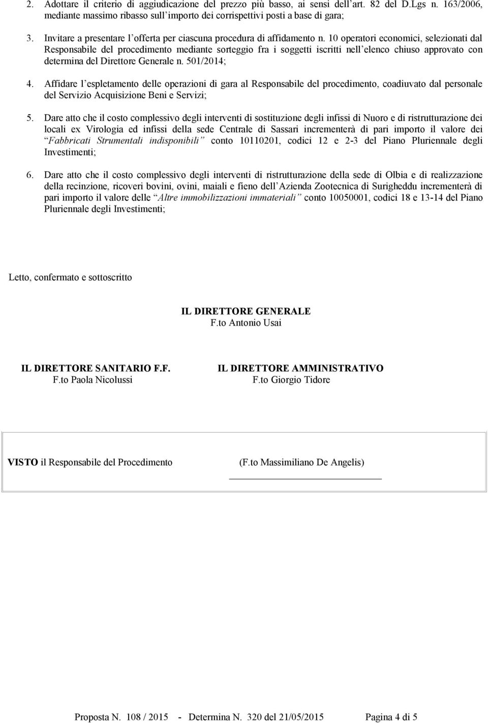 10 operatori economici, selezionati dal Responsabile del procedimento mediante sorteggio fra i soggetti iscritti nell elenco chiuso approvato con determina del Direttore Generale n. 501/2014; 4.