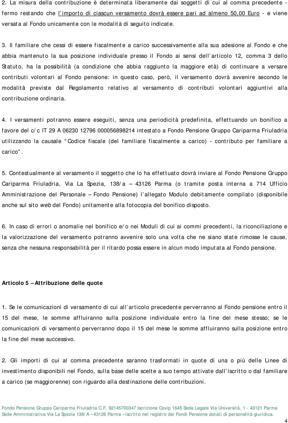 Il familiare che cessi di essere fiscalmente a carico successivamente alla sua adesione al Fondo e che abbia mantenuto la sua posizione individuale presso il Fondo ai sensi dell articolo 12, comma 3