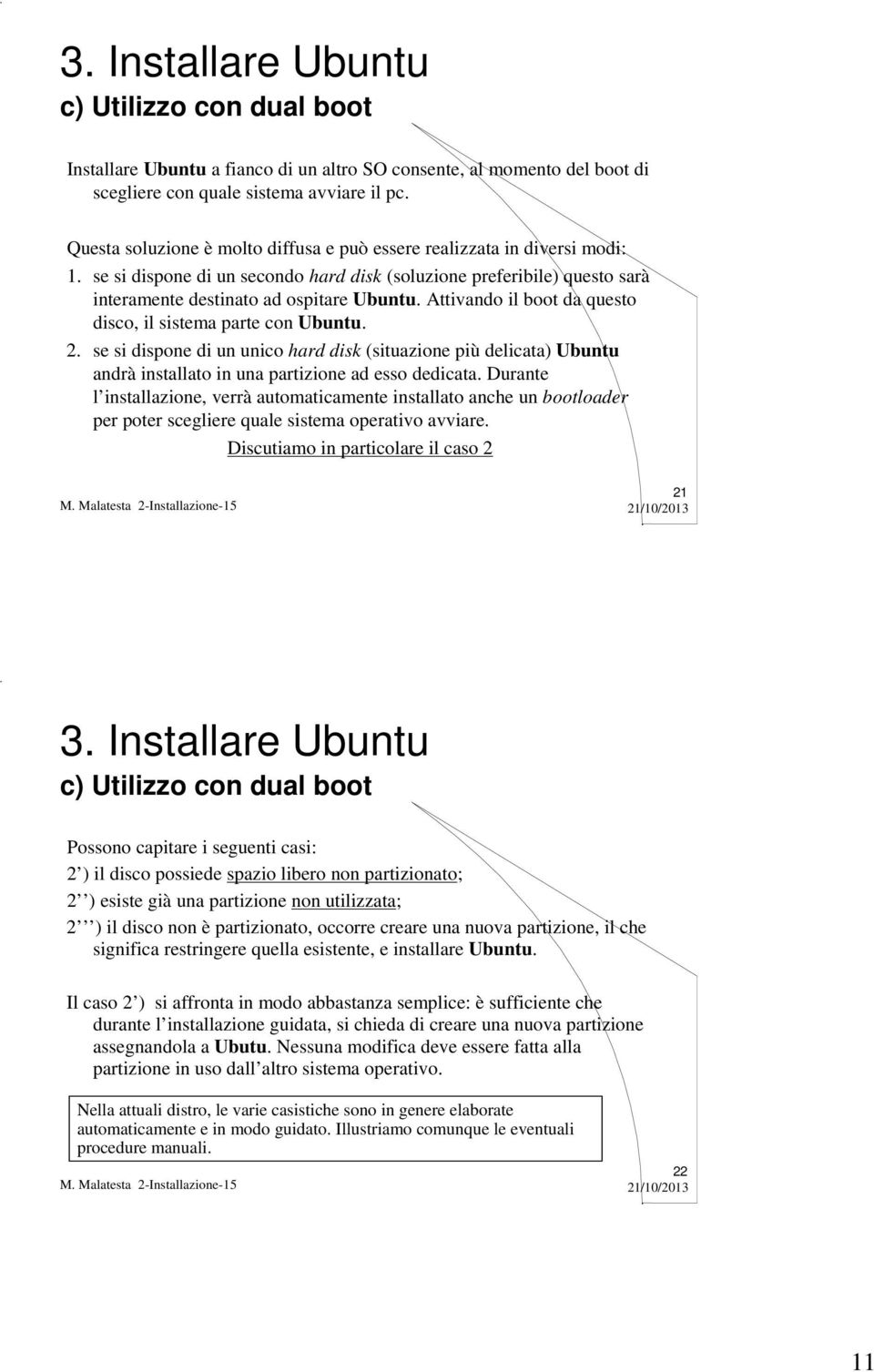 Attivando il boot da questo disco, il sistema parte con Ubuntu. 2. se si dispone di un unico hard disk (situazione più delicata) Ubuntu andrà installato in una partizione ad esso dedicata.