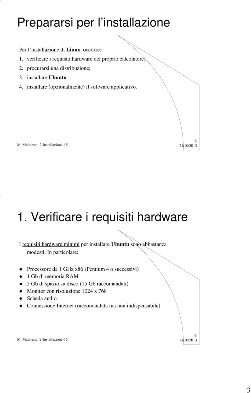 Verificare i requisiti hardware I requisiti hardware minimi per installare Ubuntu sono abbastanza modesti.