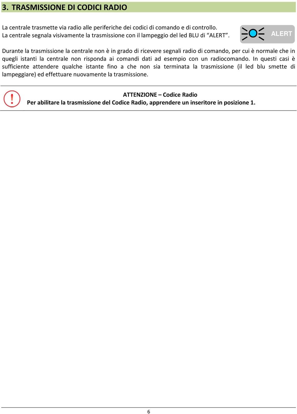 ALERT Durante la trasmissione la centrale non è in grado di ricevere segnali radio di comando, per cui è normale che in quegli istanti la centrale non risponda ai comandi dati