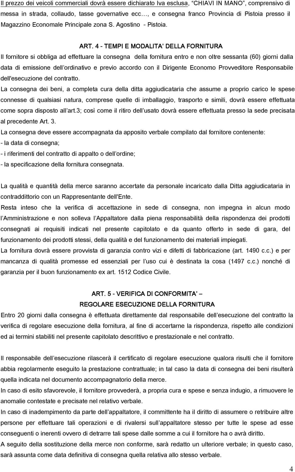 4 - TEMPI E MODALITA DELLA FORNITURA Il fornitore si obbliga ad effettuare la consegna della fornitura entro e non oltre sessanta (60) giorni dalla data di emissione dell ordinativo e previo accordo