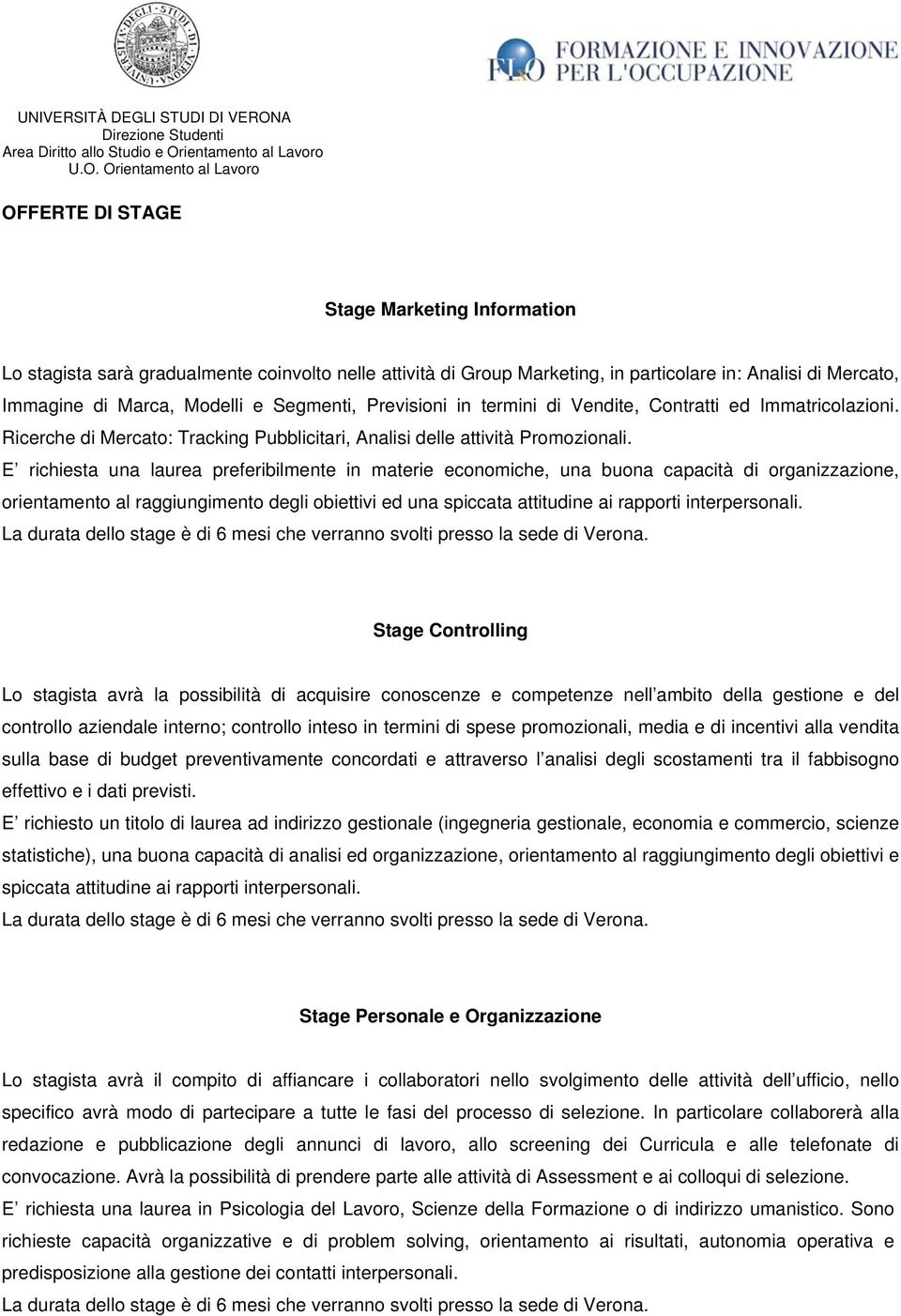 E richiesta una laurea preferibilmente in materie economiche, una buona capacità di organizzazione, orientamento al raggiungimento degli obiettivi ed una spiccata attitudine ai rapporti