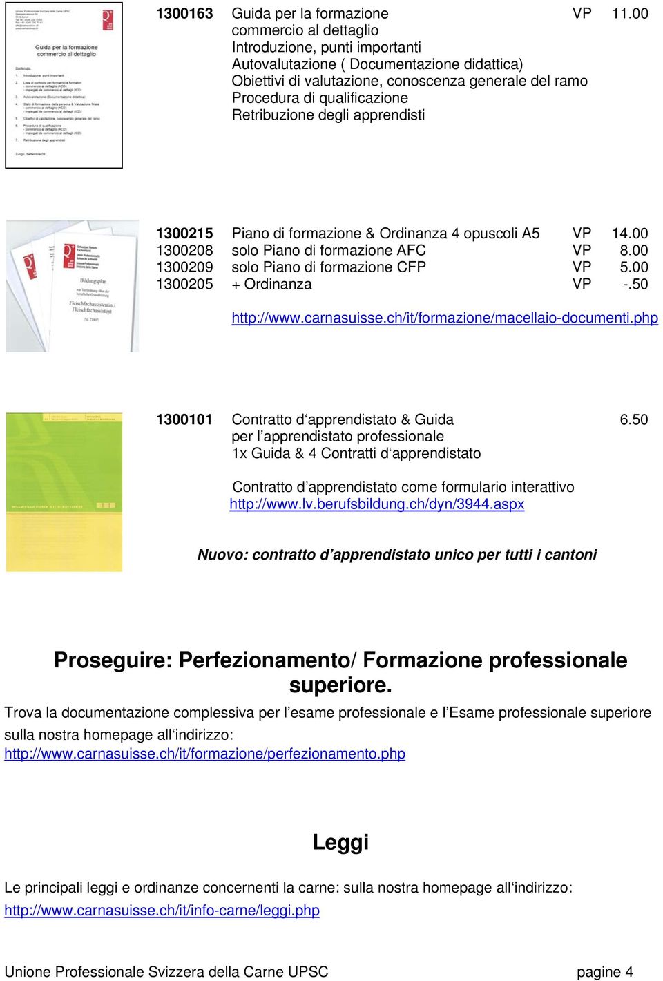 degli apprendisti 1300215 Piano di formazione & Ordinanza 4 opuscoli A5 VP 14.00 1300208 solo Piano di formazione AFC VP 8.00 1300209 solo Piano di formazione CFP VP 5.00 1300205 + Ordinanza VP -.