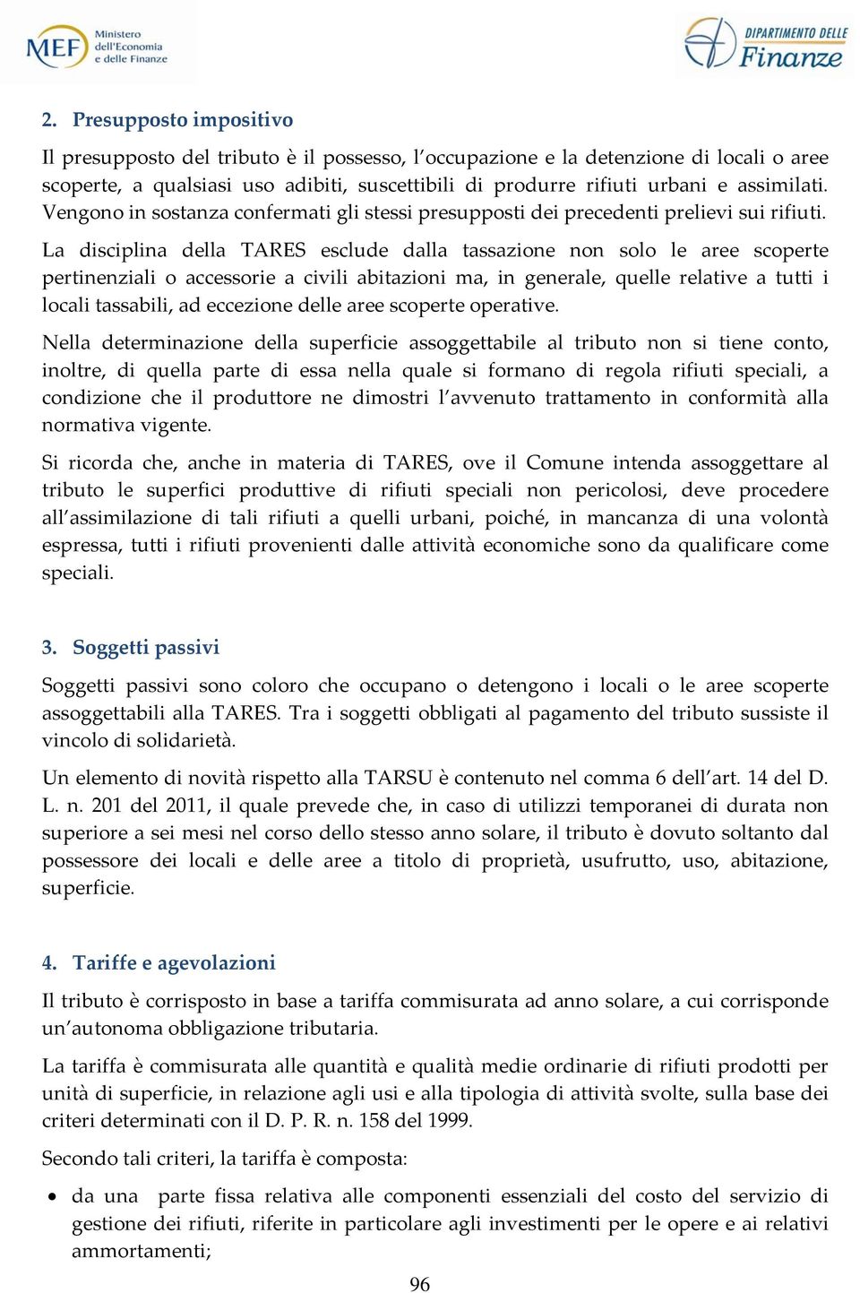 La disciplina della TARES esclude dalla tassazione non solo le aree scoperte pertinenziali o accessorie a civili abitazioni ma, in generale, quelle relative a tutti i locali tassabili, ad eccezione