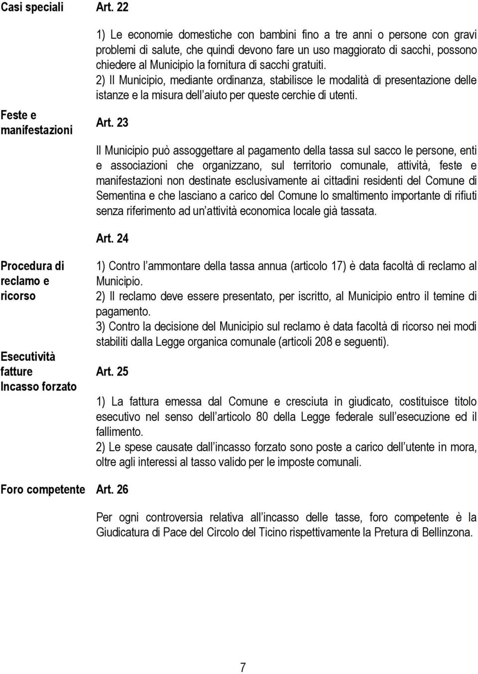 Municipio la fornitura di sacchi gratuiti. 2) Il Municipio, mediante ordinanza, stabilisce le modalità di presentazione delle istanze e la misura dell aiuto per queste cerchie di utenti. Art.