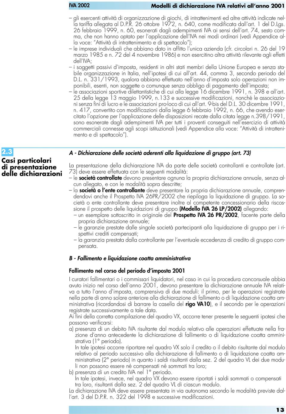 74, sesto comma, che non hanno optato per l applicazione dell IVA nei modi ordinari (vedi Appendice alla voce: Attività di intrattenimento e di spettacolo ); le imprese individuali che abbiano dato