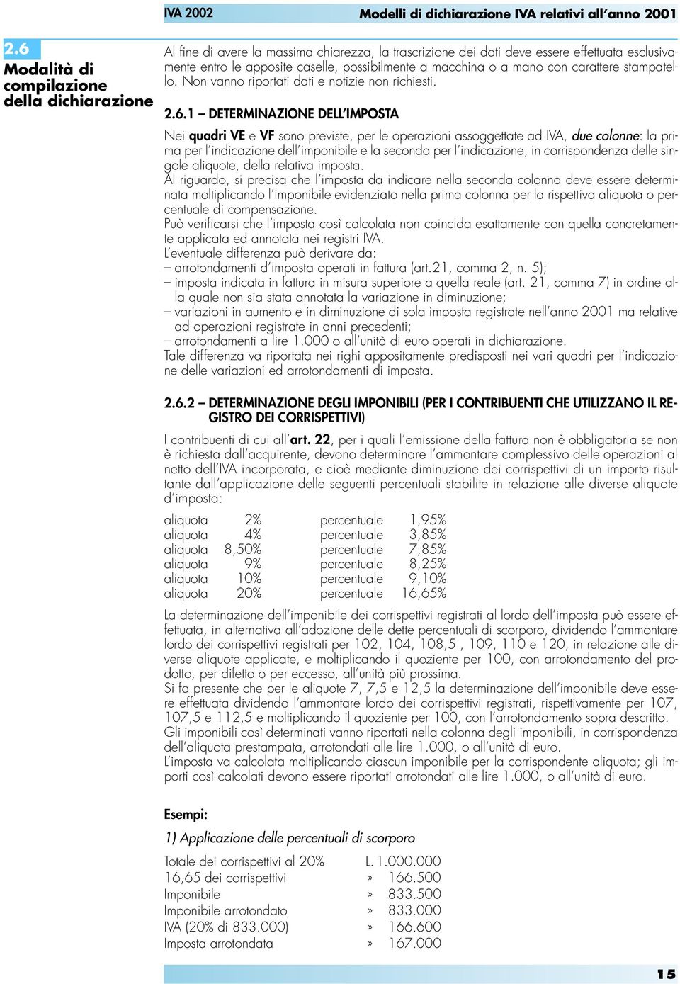 1 DETERMINAZIONE DELL IMPOSTA Nei quadri VE e VF sono previste, per le operazioni assoggettate ad IVA, due colonne: la prima per l indicazione dell imponibile e la seconda per l indicazione, in