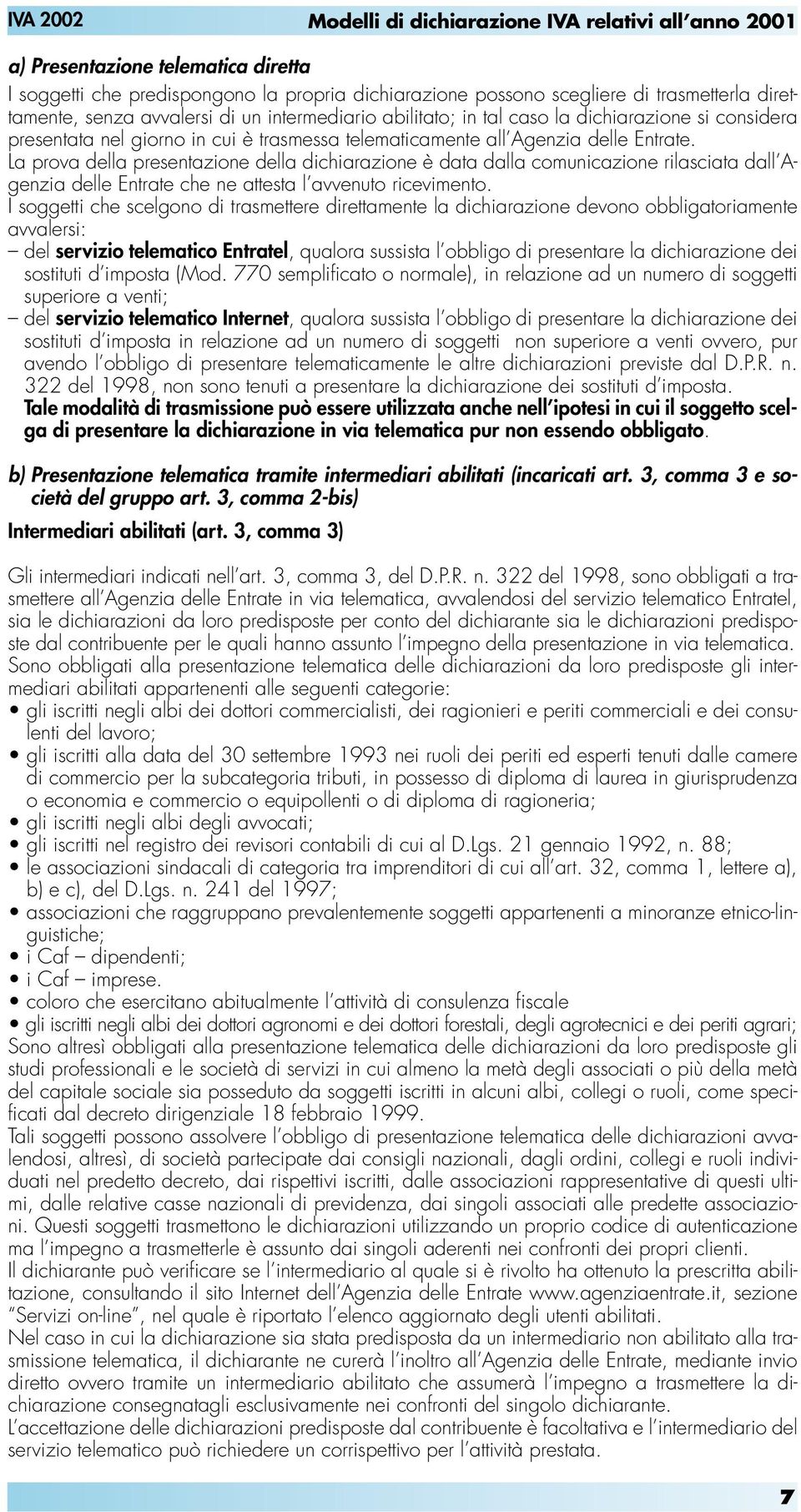 La prova della presentazione della dichiarazione è data dalla comunicazione rilasciata dall Agenzia delle Entrate che ne attesta l avvenuto ricevimento.