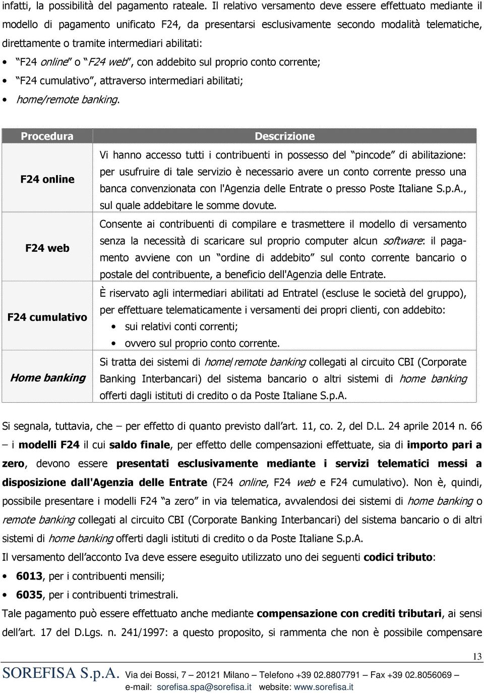 abilitati: F24 online o F24 web, con addebito sul proprio conto corrente; F24 cumulativo, attraverso intermediari abilitati; home/remote banking.