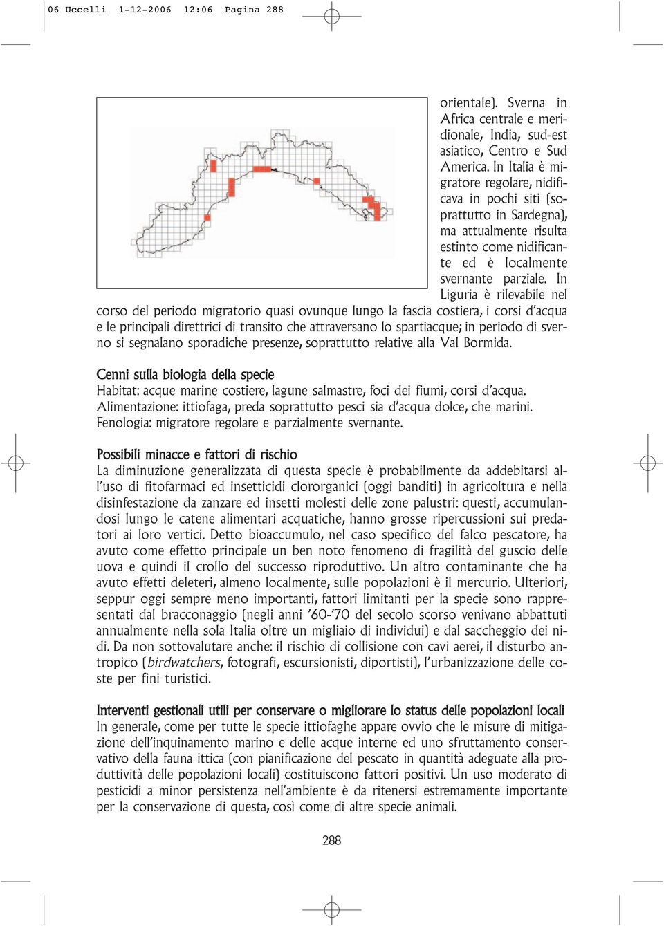 In Liguria è rilevabile nel corso del periodo migratorio quasi ovunque lungo la fascia costiera, i corsi d acqua e le principali direttrici di transito che attraversano lo spartiacque; in periodo di