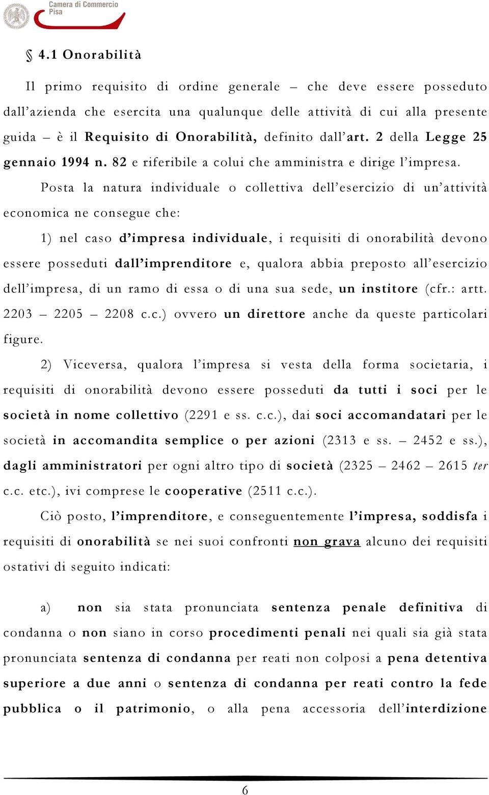 Posta la natura individuale o collettiva dell esercizio di un attività economica ne consegue che: 1) nel caso d impresa individuale, i requisiti di onorabilità devono essere posseduti dall