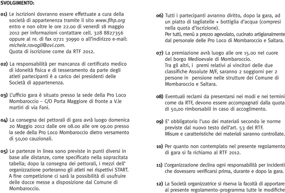 02) La responsabilità per mancanza di certificato medico di idoneità fisica e di tesseramento da parte degli atleti partecipanti è a carico dei presidenti delle Società di appartenenza.