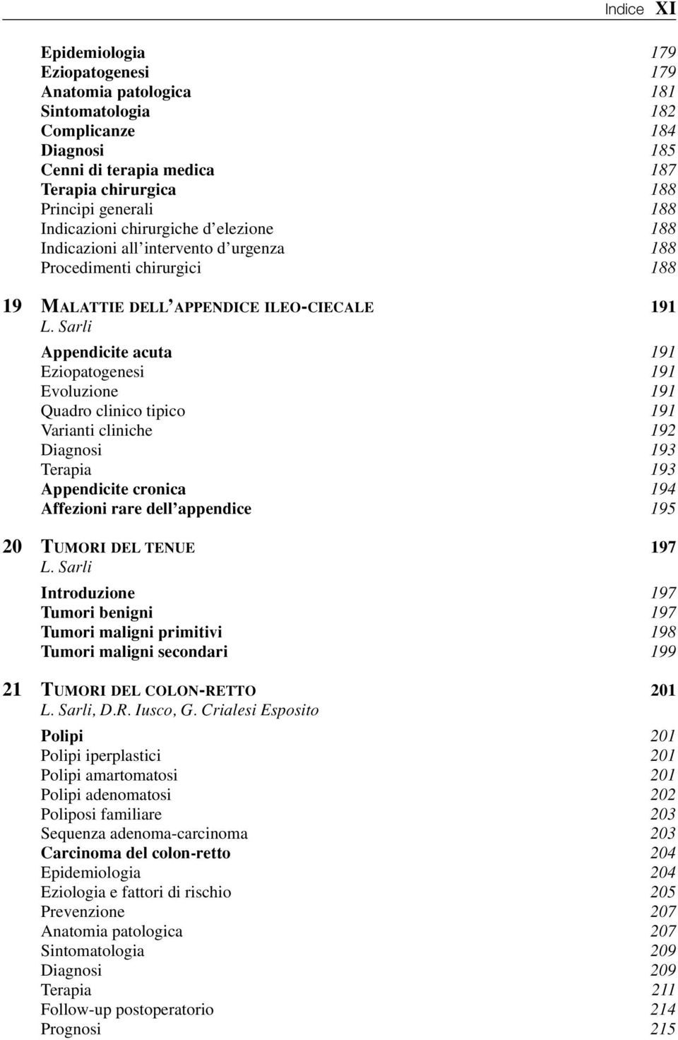 Sarli Appendicite acuta 191 Eziopatogenesi 191 Evoluzione 191 Quadro clinico tipico 191 Varianti cliniche 192 Diagnosi 193 Terapia 193 Appendicite cronica 194 Affezioni rare dell appendice 195 20