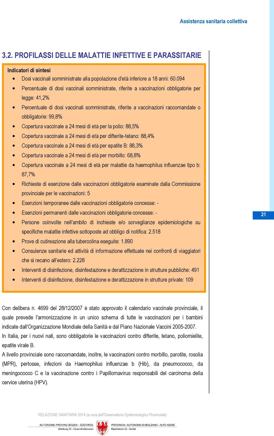 obbligatorie: 99,8% Copertura vaccinale a 24 mesi di età per la polio: 88,5% Copertura vaccinale a 24 mesi di età per difterite-tetano: 88,4% Copertura vaccinale a 24 mesi di età per epatite B: 88,3%