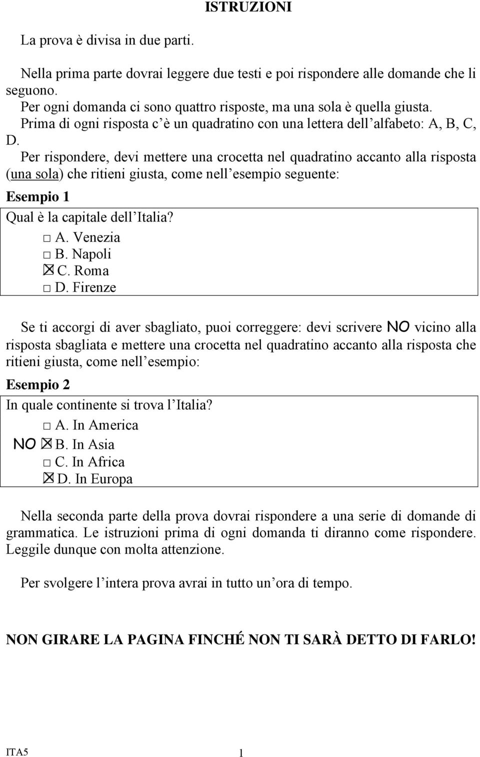 Per rispondere, devi mettere una crocetta nel quadratino accanto alla risposta (una sola) che ritieni giusta, come nell esempio seguente: Esempio 1 Qual è la capitale dell Italia? Venezia Napoli C.