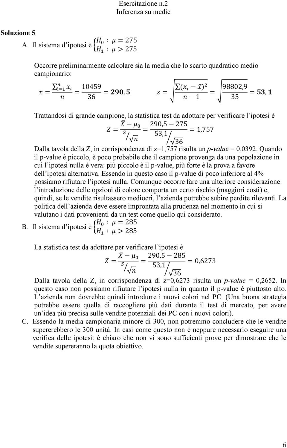 campione, la statistica test da adottare per verificare l ipotesi è Z X μ 290,5 275 s,757 53, n Dalla tavola della Z, in corrispondenza di z,757 risulta un p-value 0,0392.