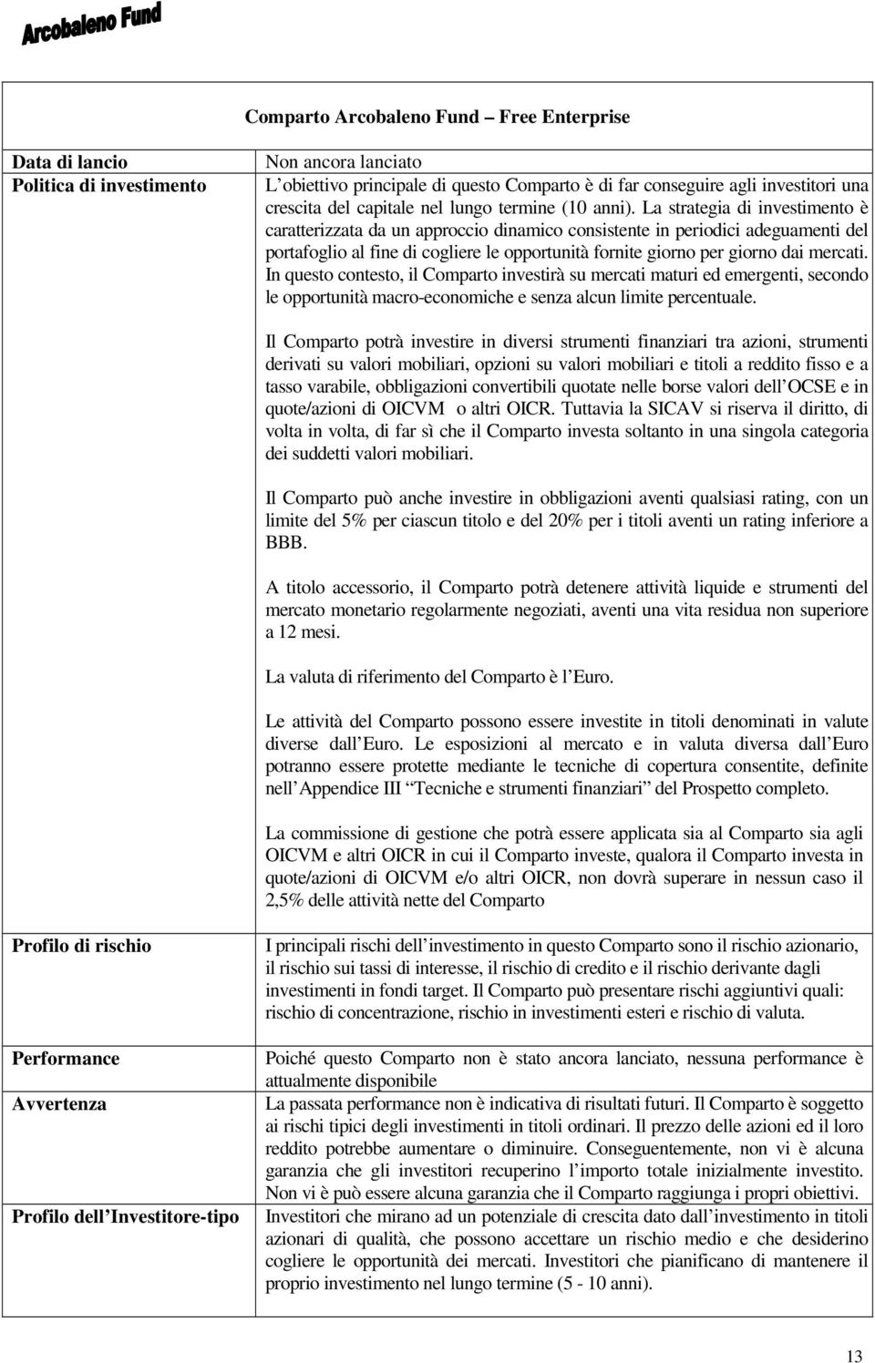 La strategia di investimento è caratterizzata da un approccio dinamico consistente in periodici adeguamenti del portafoglio al fine di cogliere le opportunità fornite giorno per giorno dai mercati.