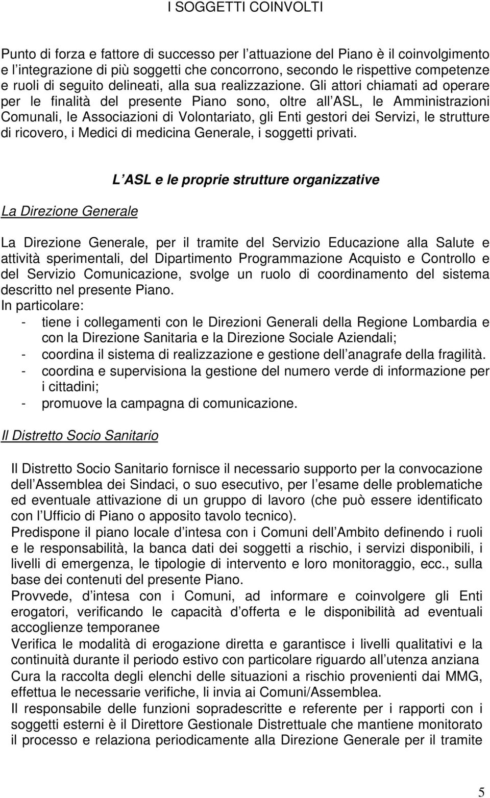 Gli attori chiamati ad operare per le finalità del presente Piano sono, oltre all ASL, le Amministrazioni Comunali, le Associazioni di Volontariato, gli Enti gestori dei Servizi, le strutture di