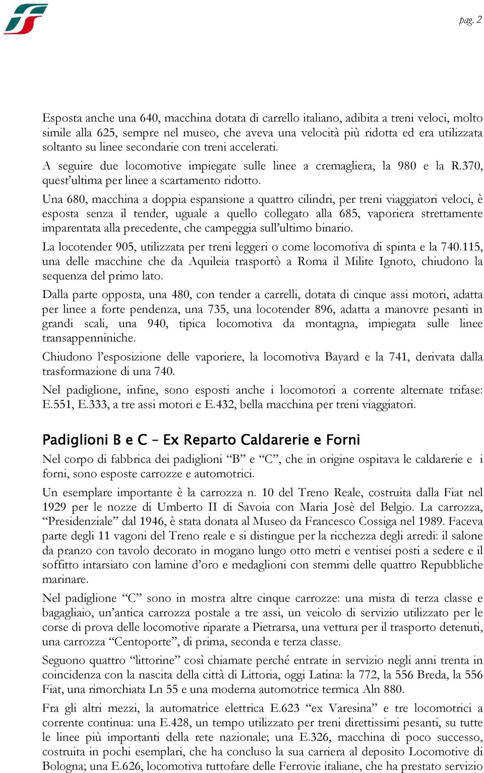 Una 680, macchina a doppia espansione a quattro cilindri, per treni viaggiatori veloci, è esposta senza il tender, uguale a quello collegato alla 685, vaporiera strettamente imparentata alla