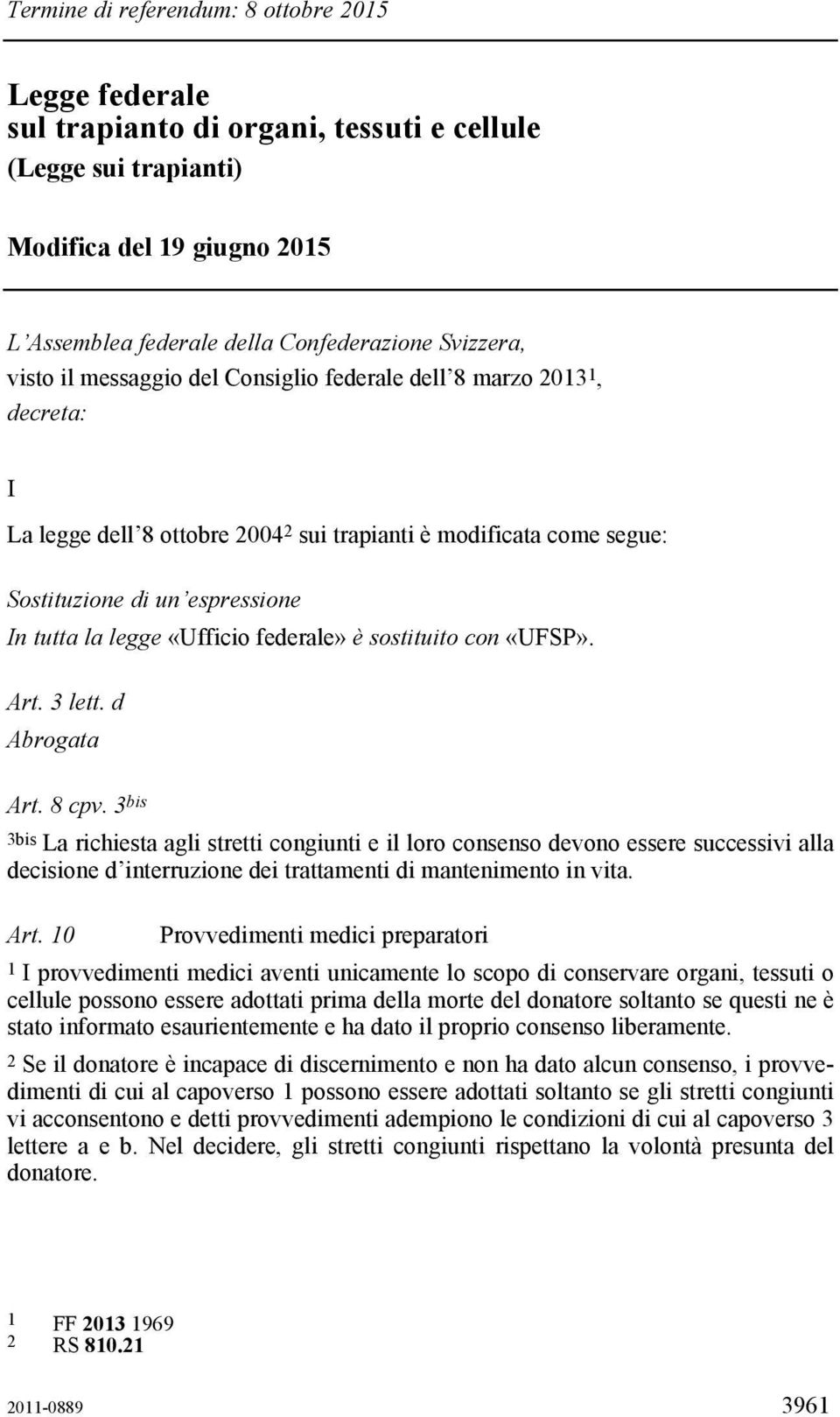 «Ufficio federale» è sostituito con «UFSP». Art. 3 lett. d Abrogata Art. 8 cpv.