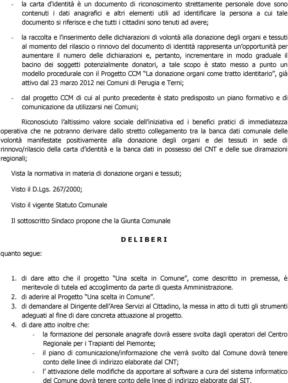 identità rappresenta un opportunità per aumentare il numero delle dichiarazioni e, pertanto, incrementare in modo graduale il bacino dei soggetti potenzialmente donatori, a tale scopo è stato messo a