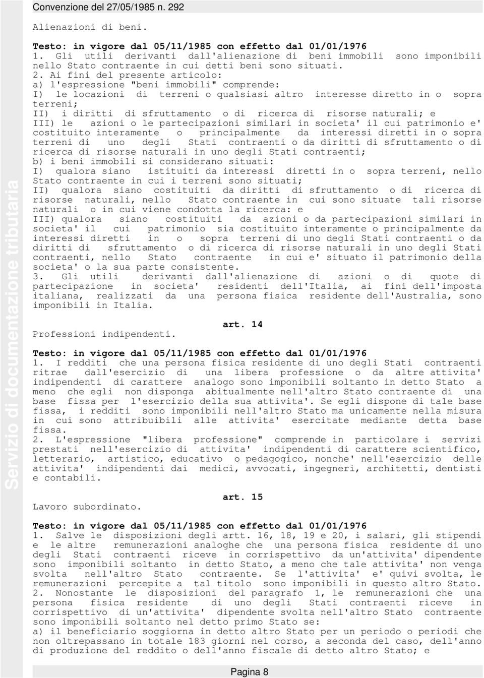 ricerca di risorse naturali; e III) le azioni o le partecipazioni similari in societa' il cui patrimonio e' costituito interamente o principalmente da interessi diretti in o sopra terreni di uno