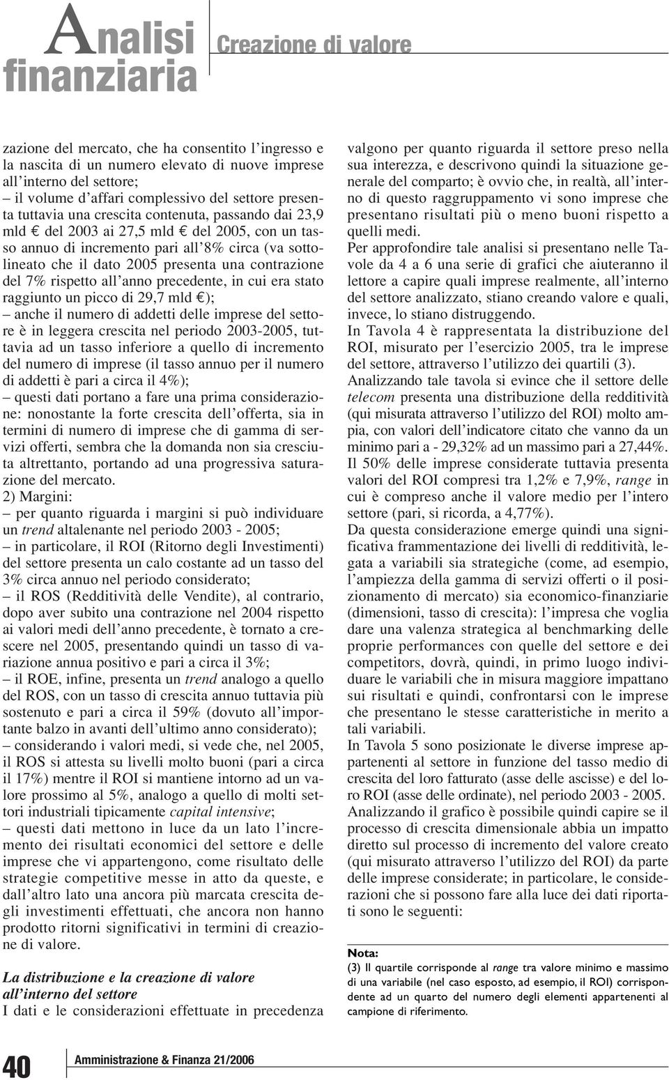 7% rispetto all anno precedente, in cui era stato raggiunto un picco di 29,7 mld ); anche il numero di addetti delle imprese del settore è in leggera crescita nel periodo 2003-2005, tuttavia ad un