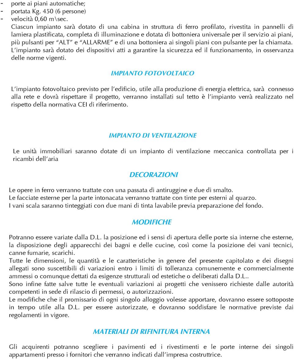 ai piani, più pulsanti per ALT e ALLARME e di una bottoniera ai singoli piani con pulsante per la chiamata.