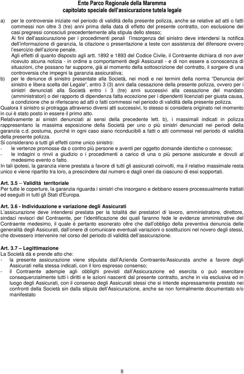 informazione di garanzia, la citazione o presentazione a teste con assistenza del difensore ovvero l esercizio dell azione penale. Agli effetti di quanto disposto agli artt.