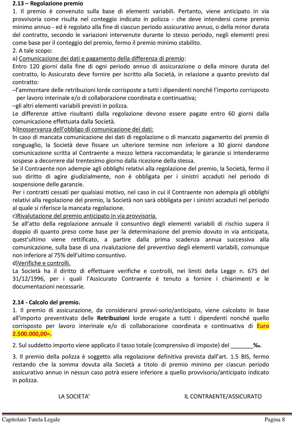 annuo, o della minor durata del contratto, secondo le variazioni intervenute durante lo stesso periodo, negli elementi presi come base per il conteggio del premio, fermo il premio minimo stabilito. 2.