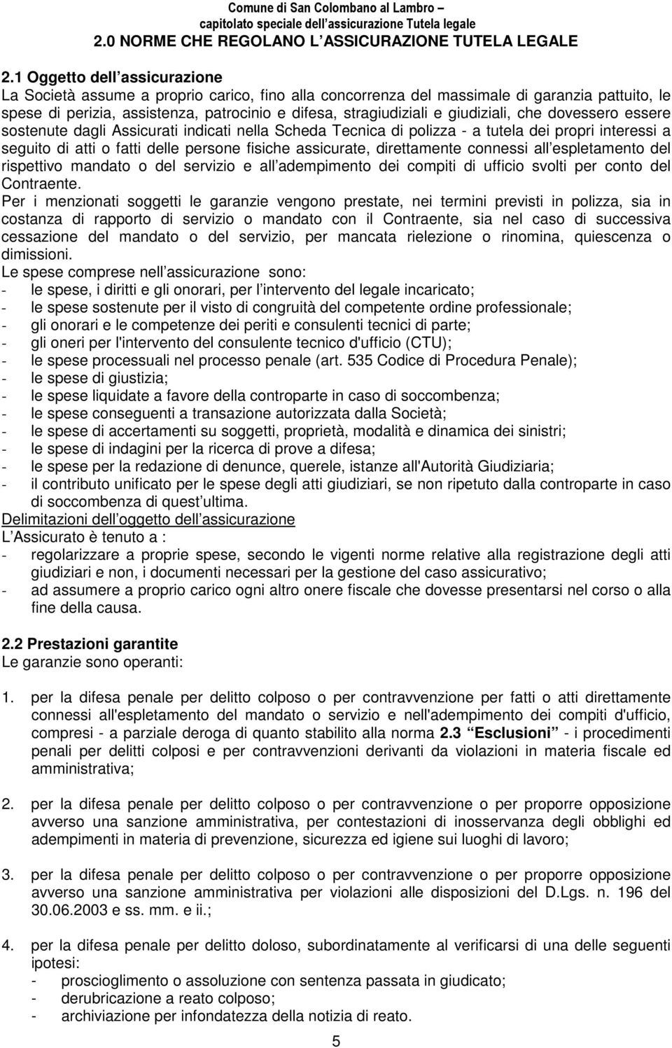 giudiziali, che dovessero essere sostenute dagli Assicurati indicati nella Scheda Tecnica di polizza - a tutela dei propri interessi a seguito di atti o fatti delle persone fisiche assicurate,