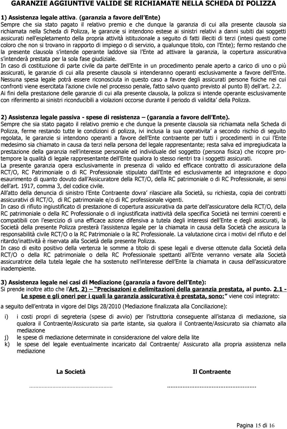 estese ai sinistri relativi a danni subiti dai soggetti assicurati nell espletamento della propria attività istituzionale a seguito di fatti illeciti di terzi (intesi questi come coloro che non si