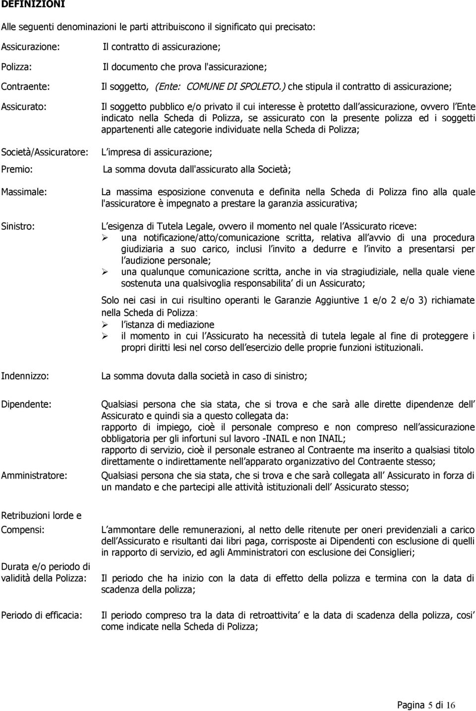 ) che stipula il contratto di assicurazione; Il soggetto pubblico e/o privato il cui interesse è protetto dall assicurazione, ovvero l Ente indicato nella Scheda di Polizza, se assicurato con la