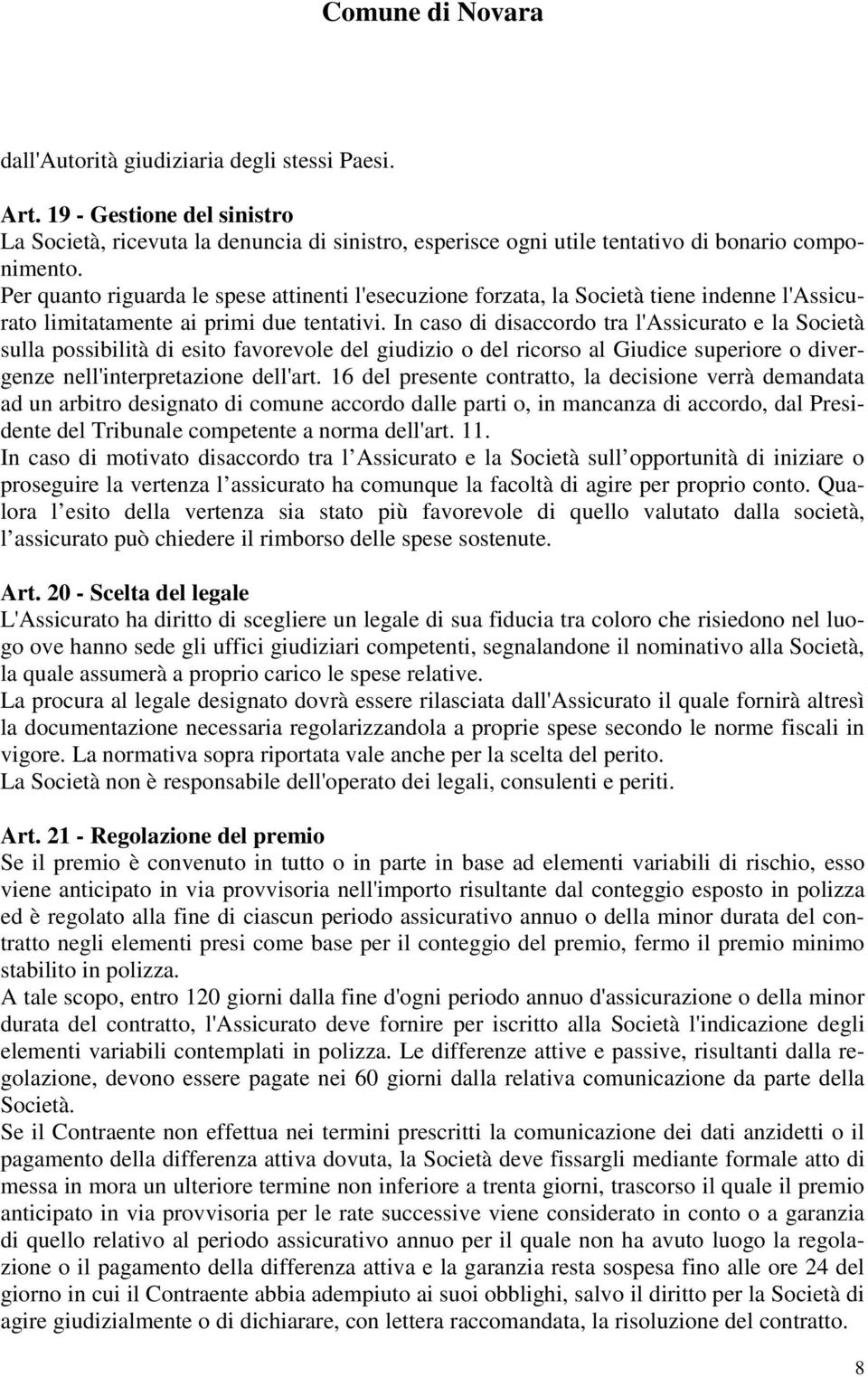 In caso di disaccordo tra l'assicurato e la Società sulla possibilità di esito favorevole del giudizio o del ricorso al Giudice superiore o divergenze nell'interpretazione dell'art.