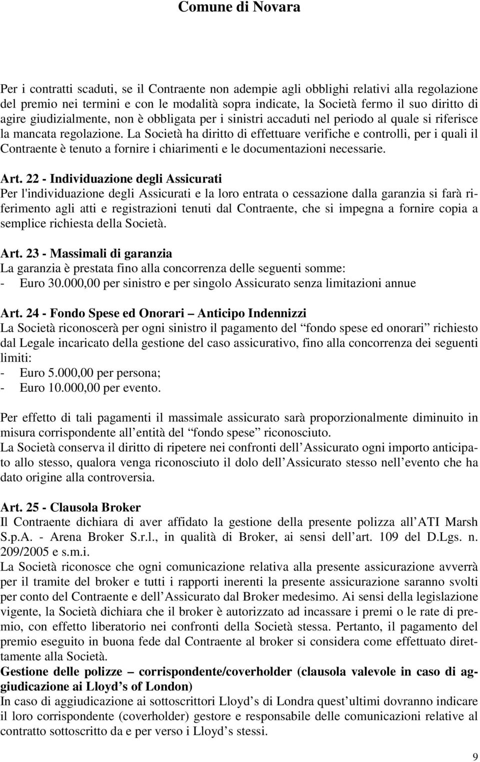 La Società ha diritto di effettuare verifiche e controlli, per i quali il Contraente è tenuto a fornire i chiarimenti e le documentazioni necessarie. Art.