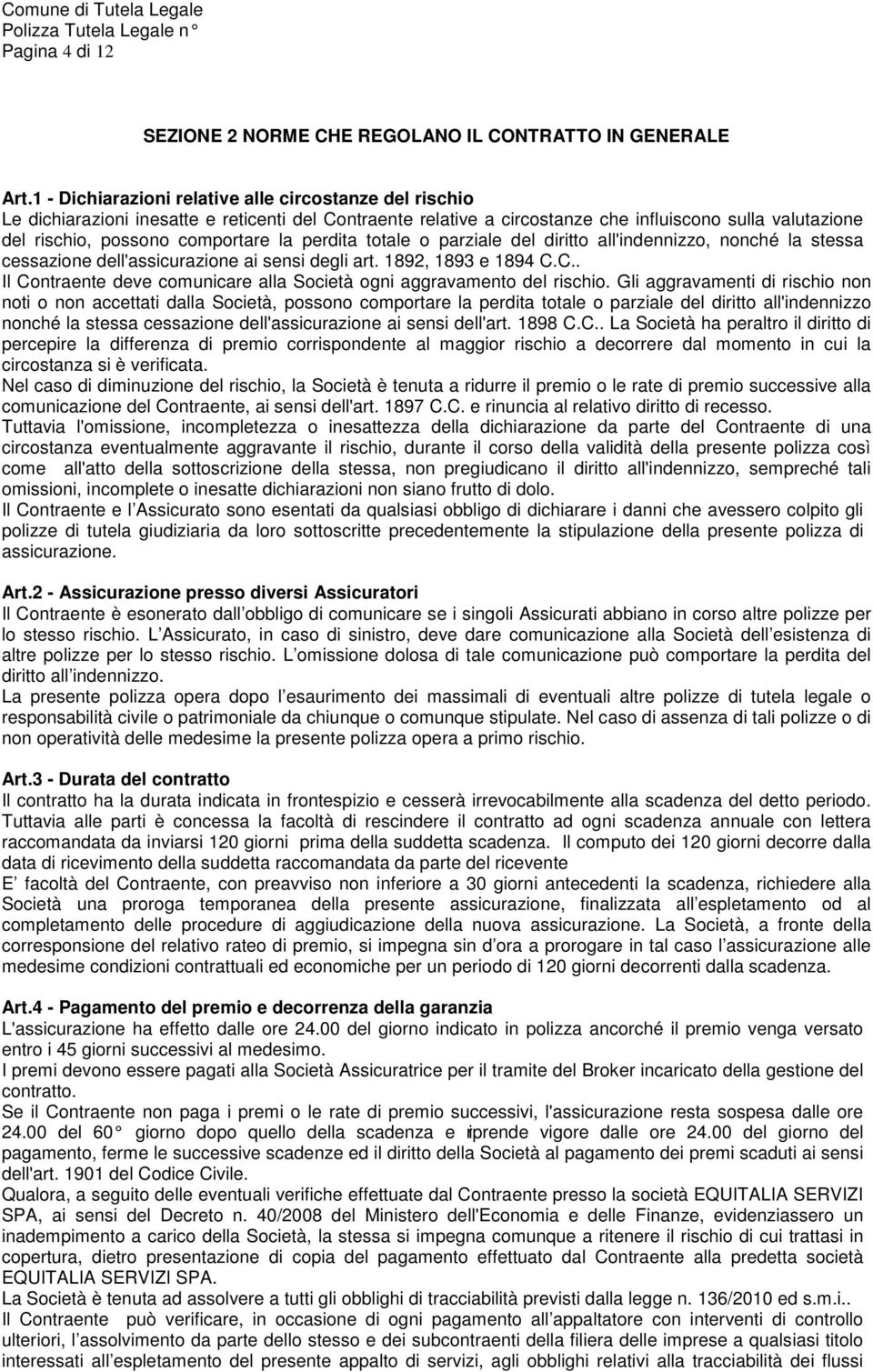 la perdita totale o parziale del diritto all'indennizzo, nonché la stessa cessazione dell'assicurazione ai sensi degli art. 1892, 1893 e 1894 C.