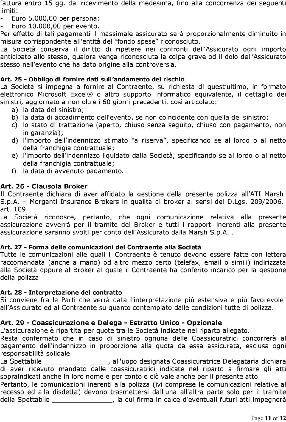 La Società conserva il diritto di ripetere nei confronti dell Assicurato ogni importo anticipato allo stesso, qualora venga riconosciuta la colpa grave od il dolo dell Assicurato stesso nell evento