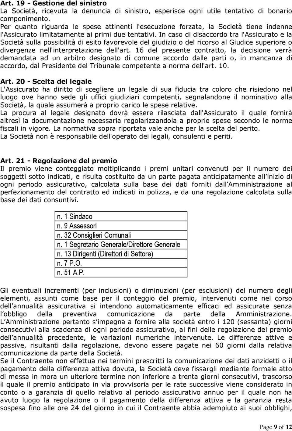 In caso di disaccordo tra l'assicurato e la Società sulla possibilità di esito favorevole del giudizio o del ricorso al Giudice superiore o divergenze nell'interpretazione dell'art.