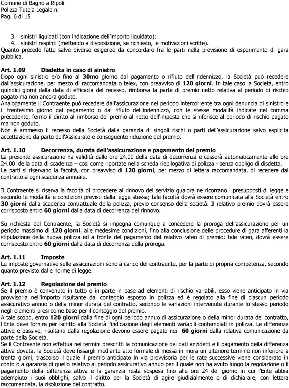 09 Disdetta in caso di sinistro Dopo ogni sinistro e/o fino al 30mo giorno dal pagamento o rifiuto dell'indennizzo, la Società può recedere dall'assicurazione, per mezzo di raccomandata o telex, con