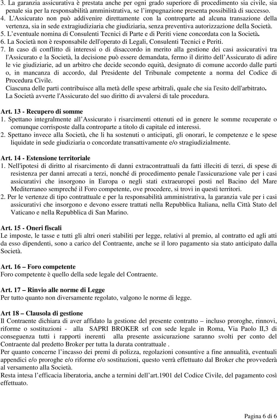 L'Assicurato non può addivenire direttamente con la controparte ad alcuna transazione della vertenza, sia in sede extragiudiziaria che giudiziaria, senza preventiva autorizzazione della Società. 5.