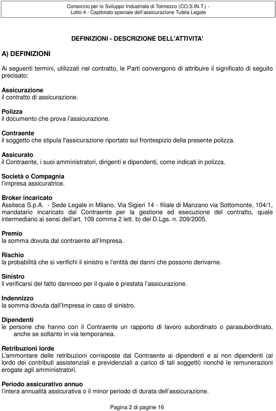 ) Lotto 4 4 Capitolato speciale dell assicurazione Tutela Legale DEFINIZIONI DESCRIZIONE DELL'ATTIVITA' A) DEFINIZIONI Ai seguenti termini, utilizzati nel contratto, le Parti convengono di attribuire