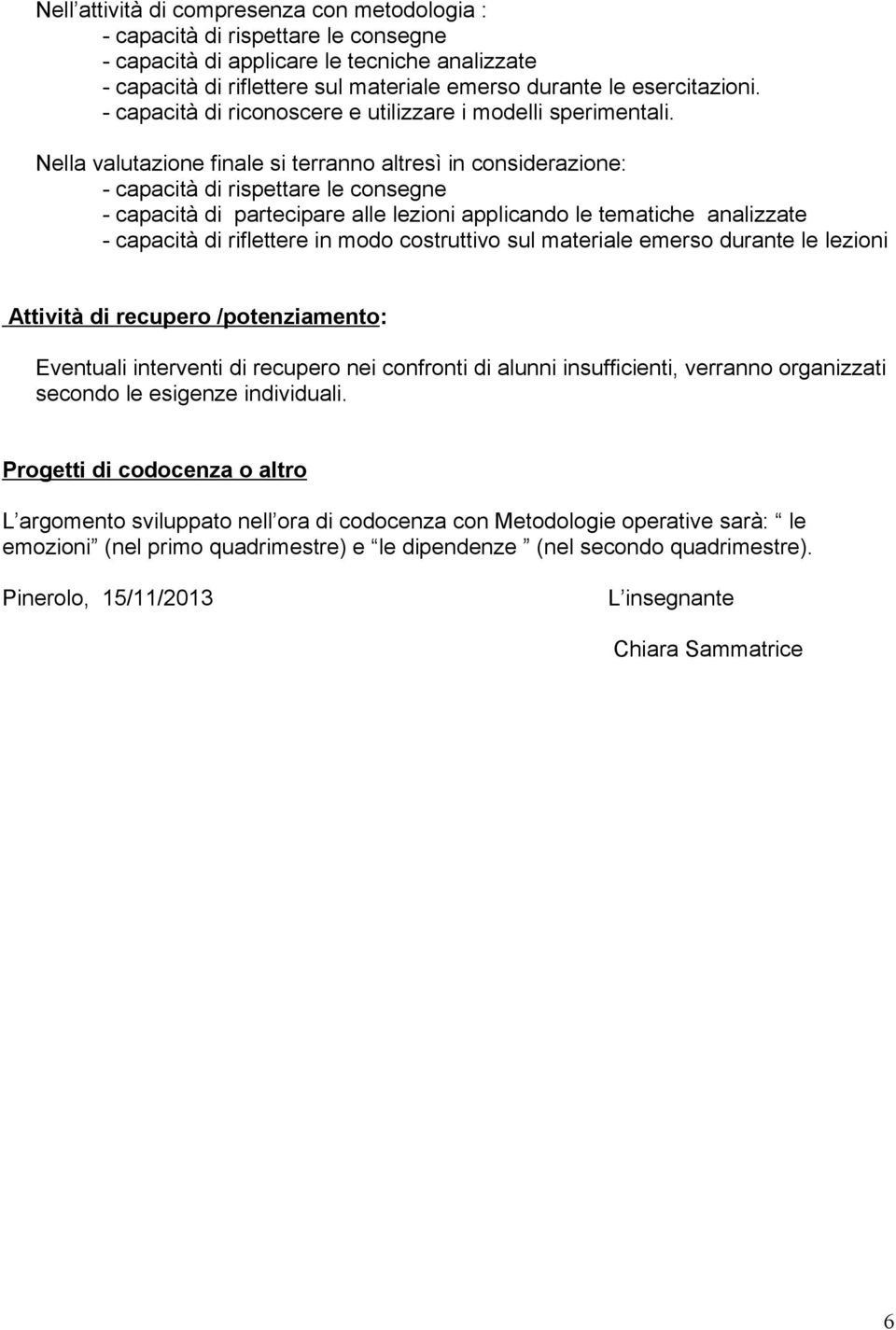 Nella valutazione finale si terranno altresì in considerazione: - capacità di rispettare le consegne - capacità di partecipare alle lezioni applicando le tematiche analizzate - capacità di riflettere