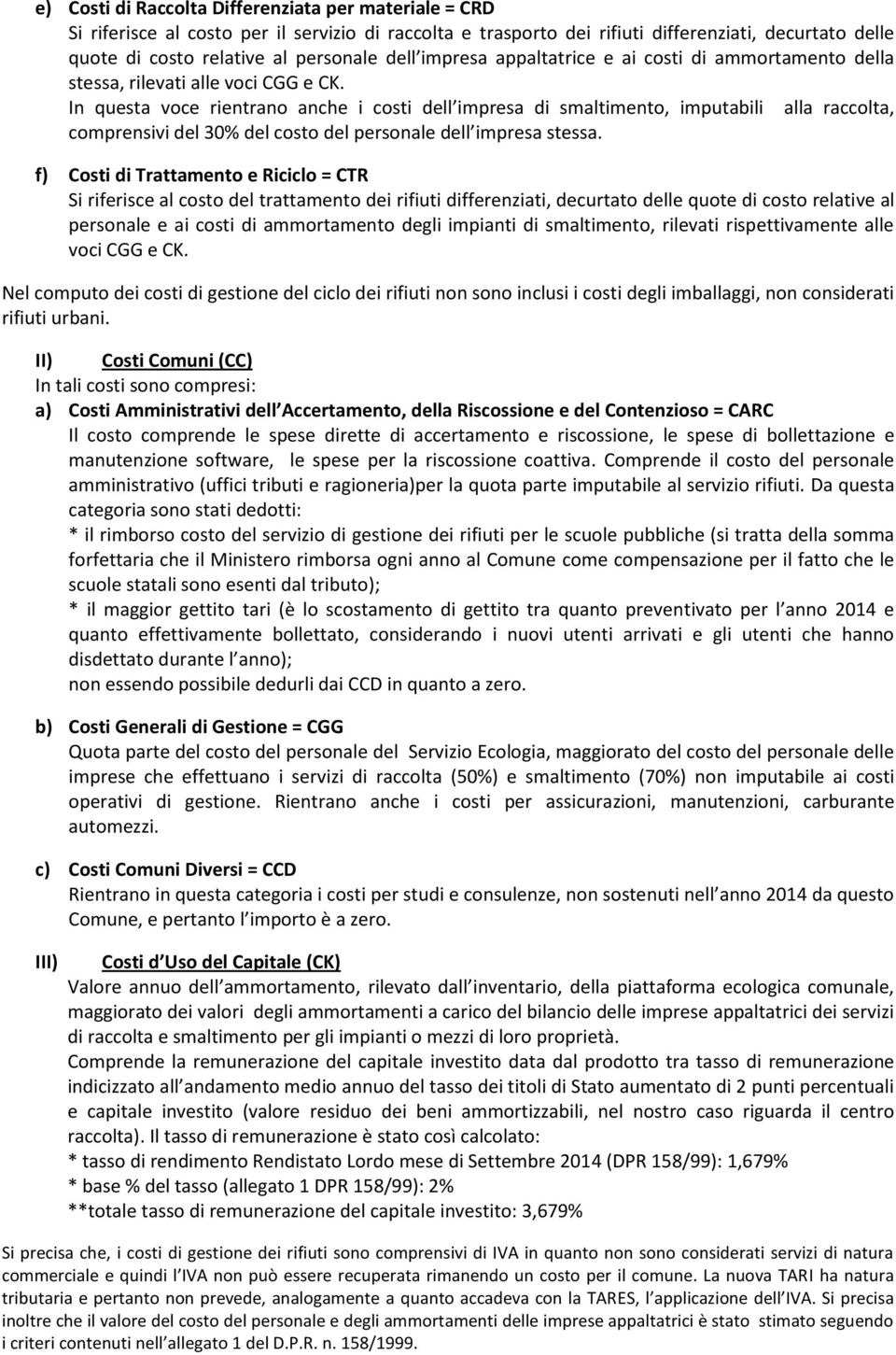 In questa voce rientrano anche i costi dell impresa di smaltimento, imputabili alla raccolta, comprensivi del 30% del costo del personale dell impresa stessa.