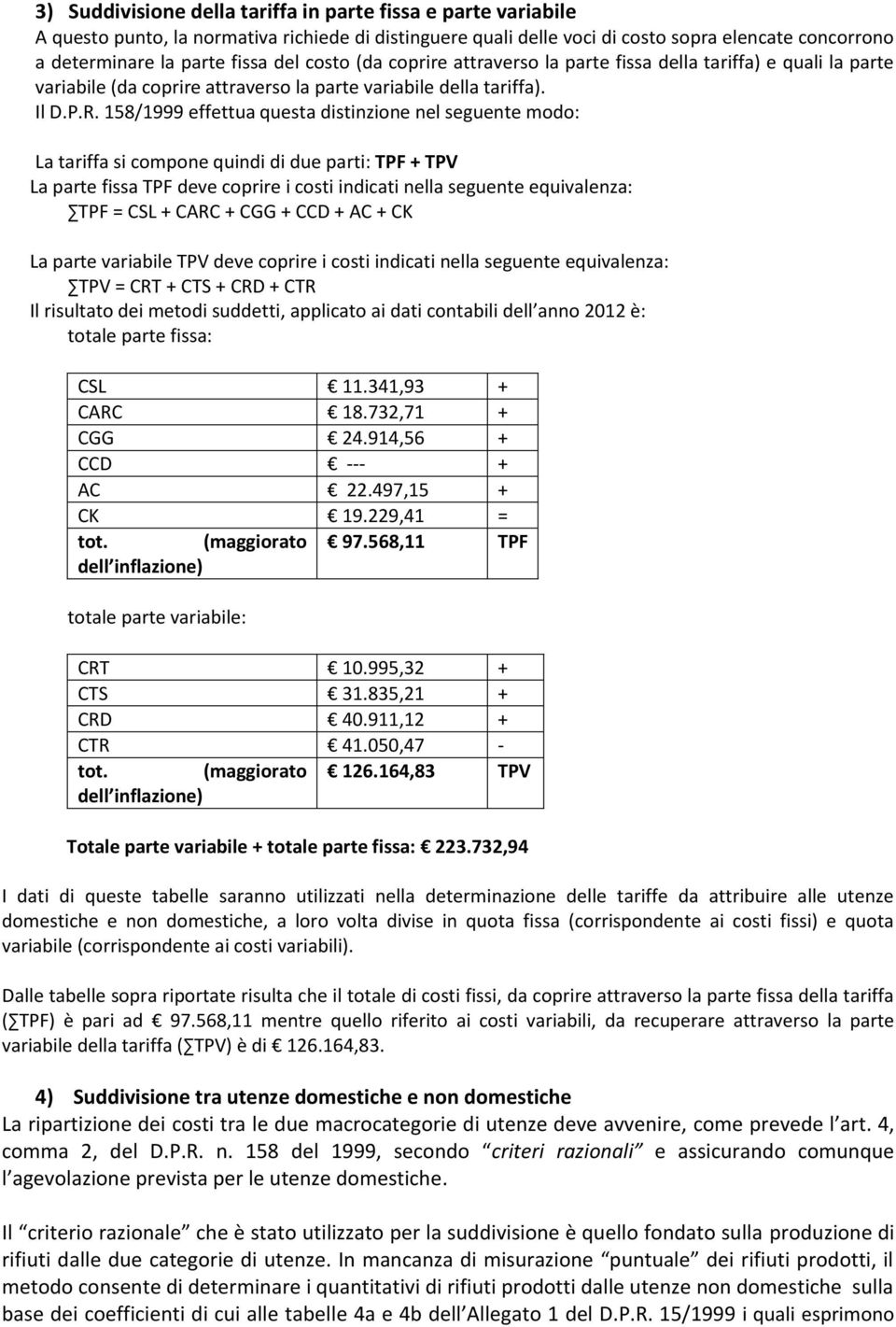 158/1999 effettua questa distinzione nel seguente modo: La tariffa si compone quindi di due parti: TPF + TPV La parte fissa TPF deve coprire i costi indicati nella seguente equivalenza: TPF = CSL +