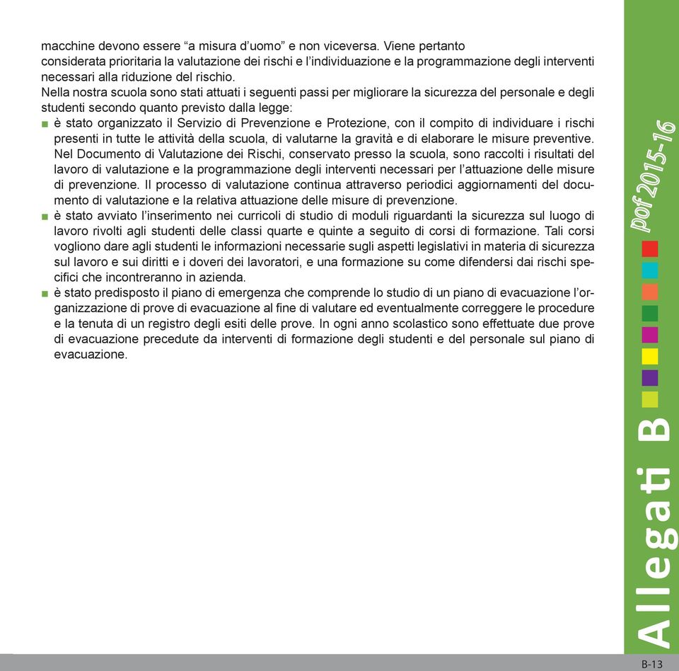 Nella nostra scuola sono stati attuati i seguenti passi per migliorare la sicurezza del personale e degli studenti secondo quanto previsto dalla legge: è stato organizzato il Servizio di Prevenzione