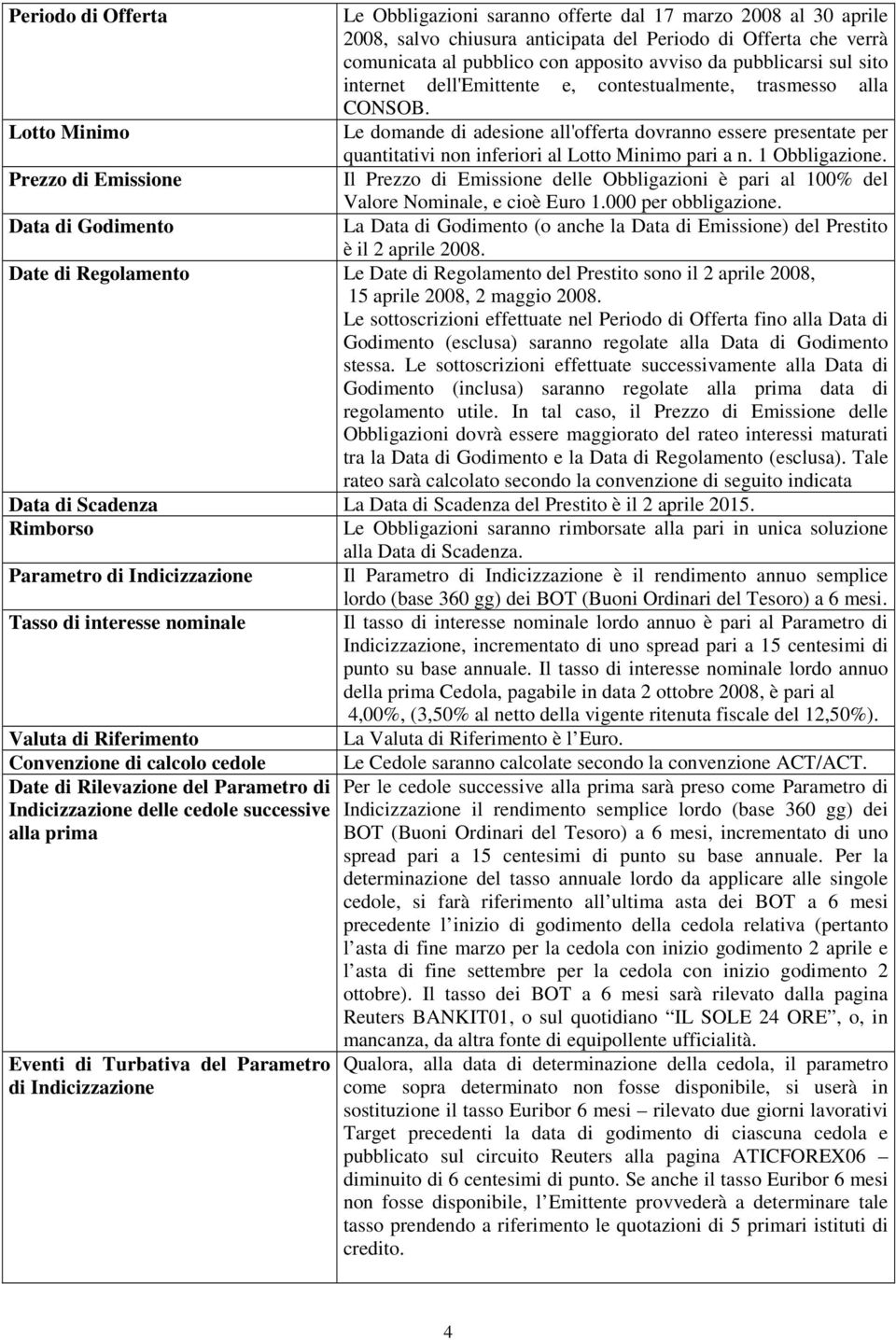 Le domande di adesione all'offerta dovranno essere presentate per quantitativi non inferiori al Lotto Minimo pari a n. 1 Obbligazione.